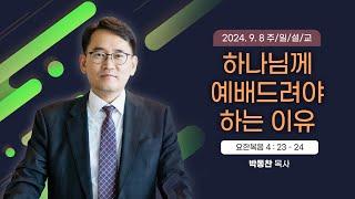 하나님께 예배드려야 하는 이유 [2024년 9월 8일 일산광림교회] 요한복음 4장 23 - 24절