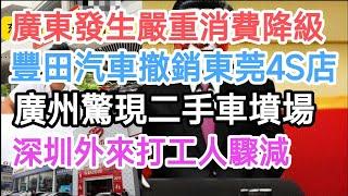 廣東發生嚴重消費降級！豐田汽車撤銷東莞4S店！廣州驚現二手車墳場！深圳寫字樓清空幾乎看不到外來打工人！