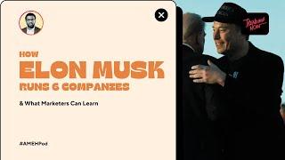 How Elon Musk Runs 6 Companies & What Marketers Can Learn (Interviews included)