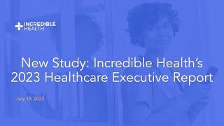 New Study: Incredible Health’s 2023 Healthcare Executive Report