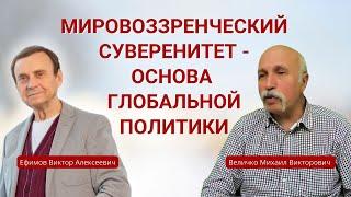 Ефимов-Величко. Мировоззренческий суверенитет - основа глобальной политики