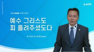 [주일예배] 20240922 "예수 그리스도, 피 흘려주셨도다" (히브리서 13:9-14) - 주성진 담임목사