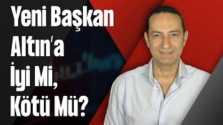 Yeni Başkan Altın’a İyi Mi, Kötü Mü?