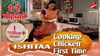 ये है मोहब्बतें | Ishita Cooking Chicken First Time