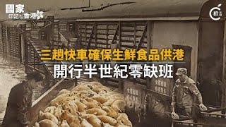 國家印記 │「三趟快車」確保生鮮食品供港　開行半世紀零缺班