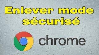 Comment enlever le mode sécurisé Google Chrome