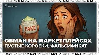 Обман на маркетплейсах: пустые коробки, фальсификат и штрафы. Реальное расследование!