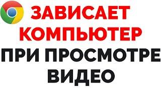 Компьютер намертво зависает при просмотре видео в браузере Хром !