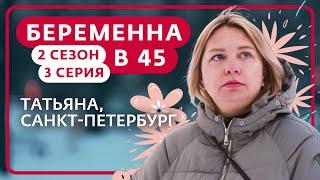 БЕРЕМЕННА В 45 | 2 СЕЗОН, 3 ВЫПУСК | ТАТЬЯНА, САНКТ-ПЕТЕРБУРГ