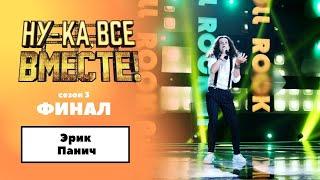 «Ну-ка, все вместе!» | ФИНАЛ. Сезон 3 | Эрик Панич|