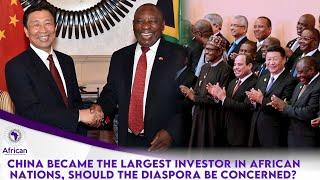 China Became The Largest Investor In African Nations, Should The Diaspora Be Concerned?