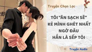 Tôi “Ăn Sạch Sẽ” Kẻ Mình Ghét Nhất, Ngờ Đâu Hắn Là Sếp Tôi | Truyện Full