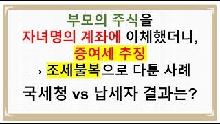 [조세불복 사례] 부모가 자녀명의로 이체한 상장주식에 대한 증여세 추징: 국세청vs납세자의 다툼