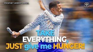 TAKE EVERYTHING, JUST give me HUNGER l Prophet Uebert Angel