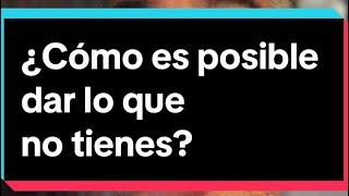 ¿Cómo es posible dar lo que no tienes? - Recordando la Verdad