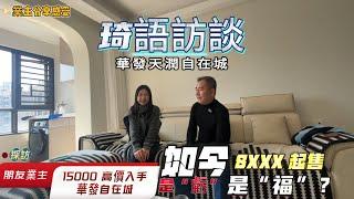 琦语访談丨採訪朋友業主15000 高價入手丨華發天潤自在城丨如今 8XXX 起售丨是“亏”是“福”丨親述分享感受