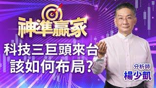 科技三巨頭來台 該如何布局?｜20240603｜楊少凱 分析師｜神準贏家