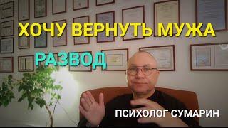 ХОЧУ ВЕРНУТЬ МУЖА. РАЗВОД. ОНЛАЙН. ОФЛАЙН. ПОМОЩЬ. ПСИХОЛОГ СУМАРИН ОЛЕГ ЮРЬЕВИЧ