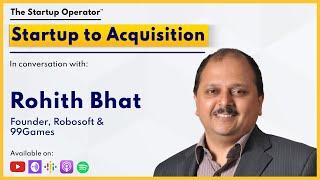 Startup to Acquisition - Rohith Bhat(Founder Robosoft & 99Games)