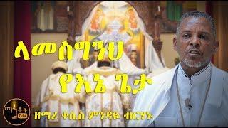 "ላመስግንህ የእኔ ጌታ"  ዘማሪ ቀሲስ ምንዳዬ ብርሃኑ