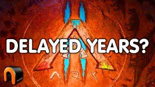 ARK 2 DELAYED YEARS??