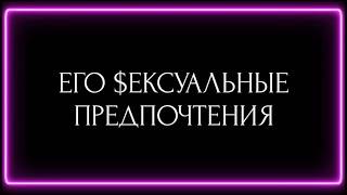 ЕГО $ЕКСУАЛЬНЫЕ ПРЕДПОЧТЕНИЯ?