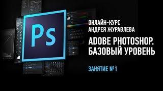 Adobe Photoshop. Базовый уровень. Занятие №1 онлайн-курса. Андрей Журавлев