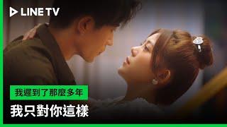 【我遲到了那麼多年】EP12吻戲精華：我只對你這樣 | LINE TV 共享追劇生活