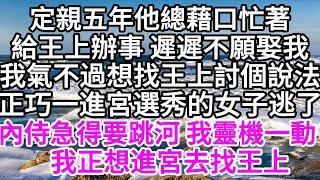 定親五年，他總藉口忙著給王上辦事，遲遲不願娶我，我氣不過，想找王上討個說法，正巧一進宮選秀的女子逃了，內侍急得要跳河，我靈機一動，這有何難，我正好想進宮去找王上 【美好人生】