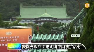 【2014.06.23】變觀光飯店？陽明山中山樓拚活化 -udn tv