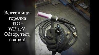 Вентильная горелка TIG - WP-17V. Обзор, тест, сварка!