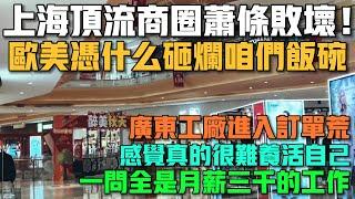 上海頂流商圈蕭條敗壞！歐美憑什麼砸爛咱們飯碗！廣東工廠進入訂單荒！感覺真的很難養活自己！一問全是月薪三千的工作！霸王茶姬也是空無一人！