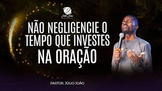 NÃO NEGLIGENCIE O TEMPO QUE INVESTES NA ORAÇÃO / PASTOR JÚLIO JOÃO