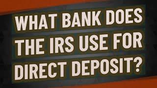 What bank does the IRS use for direct deposit?