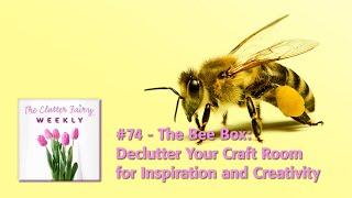 The Clutter Fairy Weekly #74 - The Bee Box: Declutter Your Craft Room for Inspiration and Creativity