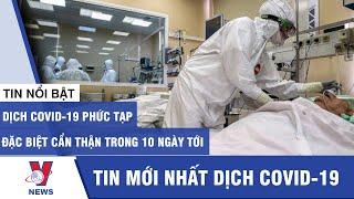 Tin tức dịch Covid-19 mới nhất: Hết sức cẩn thận trong 10 ngày tới