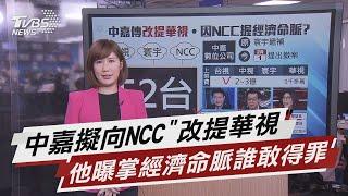 中嘉擬向NCC"改提華視" 他曝掌經濟命脈誰敢得罪 【TVBS說新聞】20210203