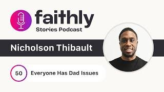 Everyone Has Dad Issues - Nicholson Thibault | Faithly Stories | Ep. 50