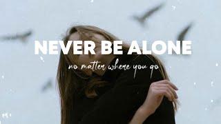 Never be alone "No matter where you go You'll never be alone"  - Lyrics