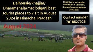 Dalhousie/Dharamshala/meclodganj/khajjiar/pathankot current road and weather sechuation august 2024