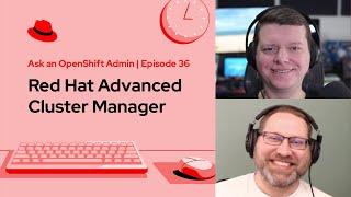 Ask an OpenShift Admin (Ep 36): Red Hat Advanced Cluster Manager