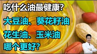 吃什么油最健康？大豆油、葵花籽油、花生油、玉米油，哪个更好？吃对了身体好！丨李医生谈健康【中医养生】