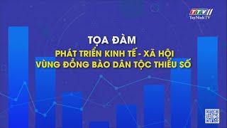 Tọa đàm "Phát triển kinh tế  - xã hội vùng đồng bào dân tộc thiểu số | TayNinhTV