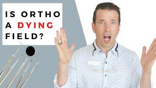 Orthodontics is a Dying Field!? (or is it?) | Orthodontists out of business?