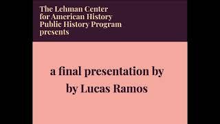 LCAH Public History Fellow Final Presentation: Lucas Ramos