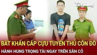 Bản tin thời sự: Bắt khẩn cấp cựu tuyển thủ hành hung côn đồ trọng tài ngay trên sân cỏ