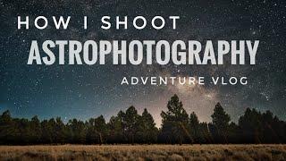 How I Shoot Astrophotography Adventure VLOG!