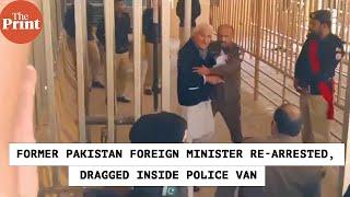 Former Pakistan Foreign Minister Shah Mahmood Qureshi re-arrested and dragged inside police van