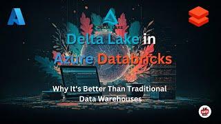 Delta Lake in Azure Databricks:  Why it's Better Than Traditional Data Warehouses