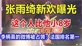 张雨绮新欢曝光。这个人比他小8岁。李柄熹的微博被占领：法国排名第一